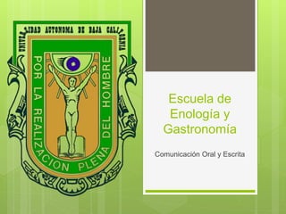 Escuela de
Enología y
Gastronomía
Comunicación Oral y Escrita
 
