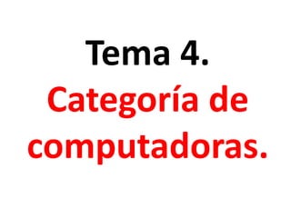 Tema 4. 
Categoría de 
computadoras. 
 