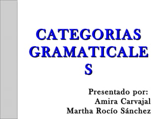 CATEGORIASCATEGORIAS
GRAMATICALEGRAMATICALE
SS
Presentado por:Presentado por:
Amira CarvajalAmira Carvajal
Martha Rocío SánchezMartha Rocío Sánchez
 