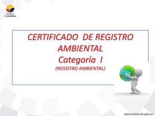 CERTIFICADO DE REGISTRO 
AMBIENTAL 
Categoría I 
(REGISTRO AMBIENTAL) 
 