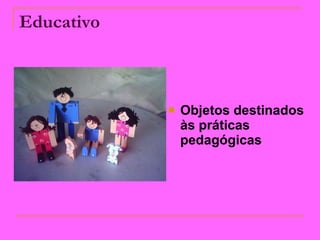 Educativo   Objetos destinados às práticas pedagógicas   