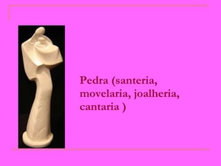 Pedra (santeria, movelaria, joalheria, cantaria ) 