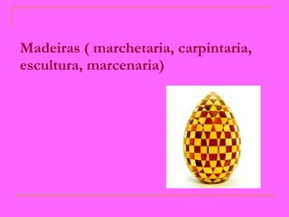 Madeiras ( marchetaria, carpintaria, escultura, marcenaria) 