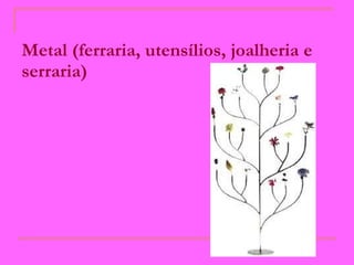 Metal (ferraria, utensílios, joalheria e serraria)   