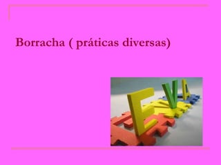 Borracha ( práticas diversas)   