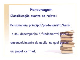 Personagem  Classificação quanto ao relevo:  Personagem principal/protagonista/herói – o seu desempenho é fundamental para o desenvolvimento da acção, na qual possui um  papel central. 