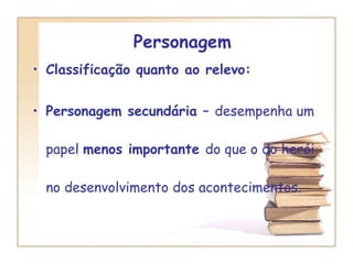 Personagem  Classificação quanto ao relevo:  Personagem secundária –  desempenha um papel  menos importante  do que o do herói no desenvolvimento dos acontecimentos. 