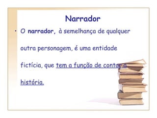 Narrador O  narrador,  à semelhança de qualquer outra personagem, é uma entidade fictícia, que  tem a função de contar a história. 