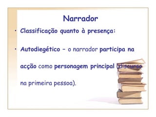 Narrador  Classificação quanto à presença:  Autodiegético –  o narrador  participa na acção  como  personagem principal  (discurso na primeira pessoa). 