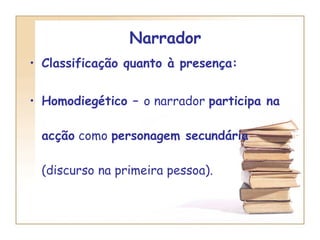 Narrador  Classificação quanto à presença:  Homodiegético –  o narrador  participa na acção  como  personagem secundária  (discurso na primeira pessoa). 