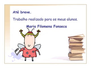 Até breve. Trabalho realizado para os meus alunos. Maria Filomena Fonseca  