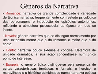 Géneros da Narrativa
- Romance: narrativa de grande complexidade e variedade
de técnica narrativa, frequentemente com estu...