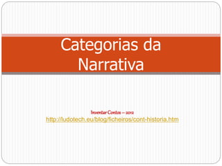 Categorias da
Narrativa
InventarContos– 2012
http://ludotech.eu/blog/ficheiros/cont-historia.htm
 