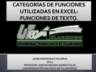 JAIME HERNÁNDEZ VIGUERAS
                  DN12
 PROFESOR: JOSÉ RAYMUNDO MUÑOZ ISLAS
UNIVERSIDAD TECNOLÓGICA DE TULANCINGO.
 