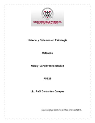 Historia y Sistemas en Psicología
Reflexión
Nallely Sandoval Hernández
PSE2B
Lic. Raúl Cervantes Campos
Mexicali, Baja California a 28 de Enero del 2016.
 