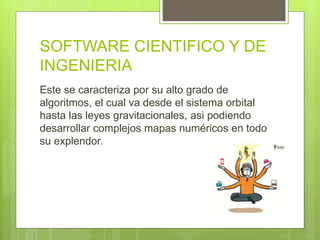 SOFTWARE CIENTIFICO Y DE
INGENIERIA
Este se caracteriza por su alto grado de
algoritmos, el cual va desde el sistema orbital
hasta las leyes gravitacionales, asi podiendo
desarrollar complejos mapas numéricos en todo
su explendor.
 
