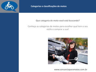 www.consorcioparamotos.com.br
Categorias e classificações de motos
 