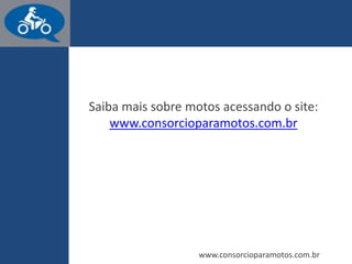 www.consorcioparamotos.com.br
Consórcio para Motos
Saiba tudo sobre consórcio de motos acessando o site:
www.consorcioparamotos.com.br
 