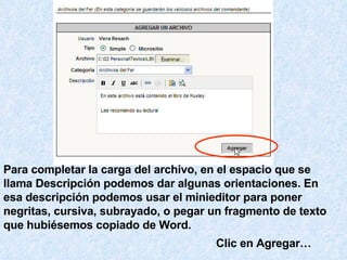 Para completar la carga del archivo, en el espacio que se llama Descripción podemos dar algunas orientaciones. En esa descripción podemos usar el minieditor para poner negritas, cursiva, subrayado, o pegar un fragmento de texto que hubiésemos copiado de Word. Clic en Agregar… 