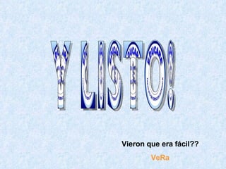 Y LISTO! Vieron que era fácil?? VeRa 