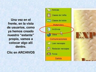 Una vez en el frente, en la vista de usuarios, como ya hemos creado nuestro “estante” propio, vamos a colocar algo allí dentro. Clic en ARCHIVOS 