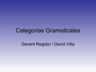 Categorias Gramaticales
Gerard Regidor i David Villa
 