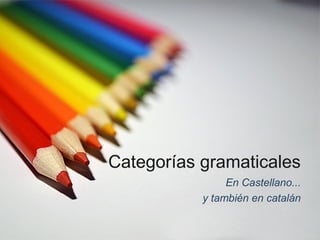 Categorías gramaticales
                En Castellano...
           y también en catalán
 