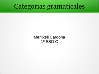Categorias gramaticales
Meritxell Cardona
1º ESO C
 