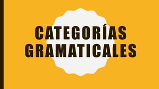 CATEGORÍAS
GRAMATICALES
 