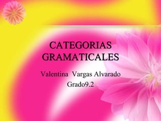CATEGORIAS
GRAMATICALES
Valentina Vargas Alvarado
Grado9.2
 