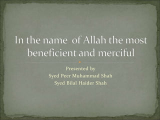 Presented by
Syed Peer Muhammad Shah
Syed Bilal Haider Shah
 