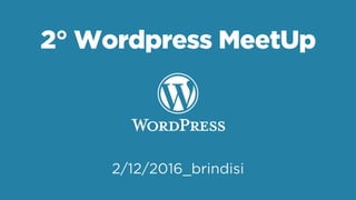 2° Wordpress MeetUp
2/12/2016_brindisi
 
