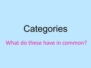 Categories
What do these have in common?
 