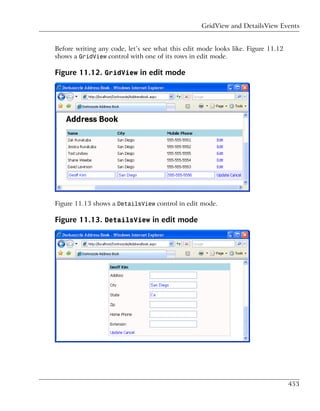 GridView and DetailsView Events


Before writing any code, let’s see what this edit mode looks like. Figure 11.12
shows a GridView control with one of its rows in edit mode.

Figure 11.12. GridView in edit mode




Figure 11.13 shows a DetailsView control in edit mode.

Figure 11.13. DetailsView in edit mode




                                                                                  453
 