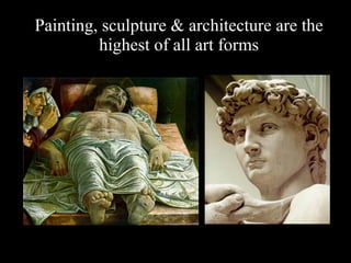 Painting, sculpture & architecture are the highest of all art forms 