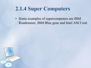 2.1.4 Super Computers
• Some examples of supercomputers are IBM
Roadrunner, IBM Blue gene and Intel ASCI red.
 