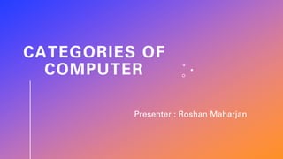 CATEGORIES OF
COMPUTER
Presenter : Roshan Maharjan
 