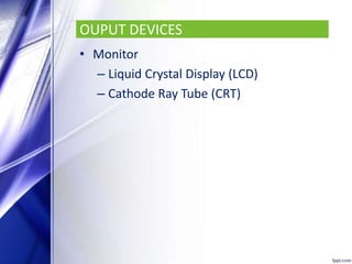 OUPUT DEVICES
• Monitor
– Liquid Crystal Display (LCD)
– Cathode Ray Tube (CRT)
 
