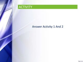 ACTIVITY
Answer Activity 1 And 2
 