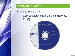 STORAGE DEVICES
• Use to store data
– Compact Disk Read Only Memory (CD-
ROM)
 