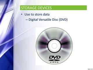 STORAGE DEVICES
• Use to store data
– Digital Versatile Disc (DVD)
 