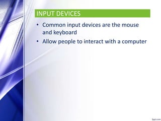INPUT DEVICES
• Common input devices are the mouse
and keyboard
• Allow people to interact with a computer
 