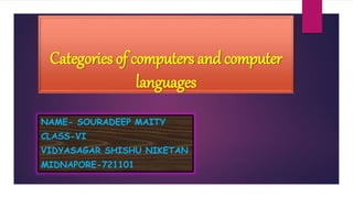 Categories of computers and computer
languages
NAME- SOURADEEP MAITY
CLASS-VI
VIDYASAGAR SHISHU NIKETAN
MIDNAPORE-721101
 