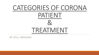 CATEGORIES OF CORONA
PATIENT
&
TREATMENT
BY-ATUL ABHISHEK
 