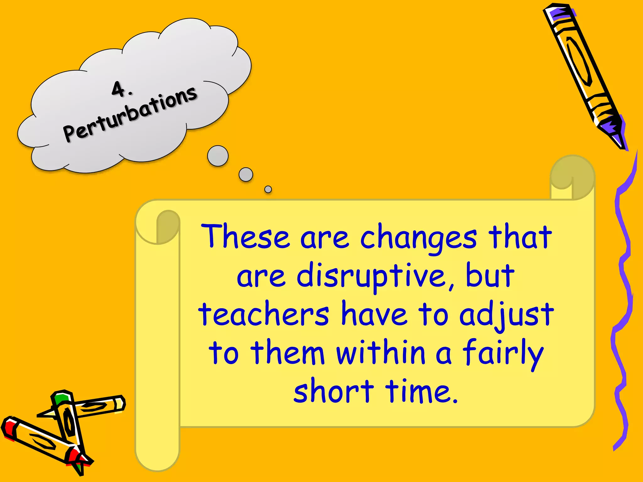 These are changes that
are disruptive, but
teachers have to adjust
to them within a fairly
short time.