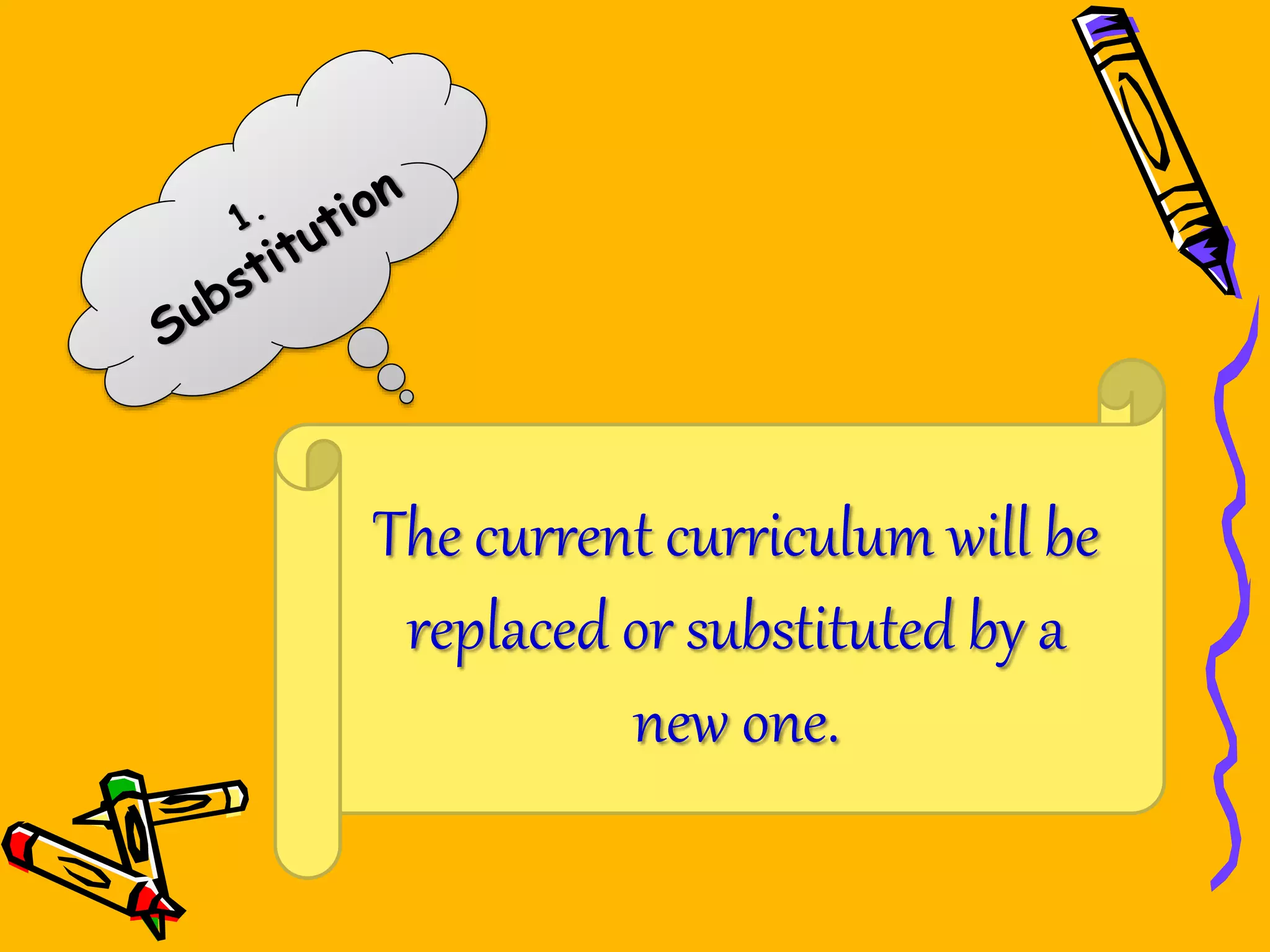 The current curriculum will be
replaced or substituted by a
new one.