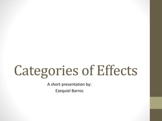 Categories of Effects 
A short presentation by: 
Ezequiel Barros 
 