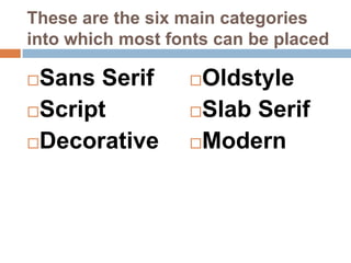 These are the six main categories into which most fonts can be placedSans SerifScriptDecorativeOldstyleSlab SerifModern