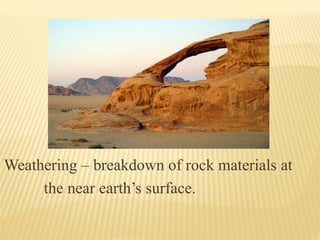 Weathering – breakdown of rock materials at
the near earth’s surface.
 