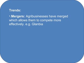 Trends:
•.Mergers: Agribusinesses have merged
which allows them to compete more
effectively. e.g. Glanbia




                C O' Brien Chanel College
 